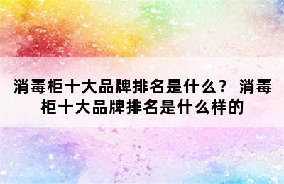 消毒柜十大品牌排名是什么？ 消毒柜十大品牌排名是什么样的